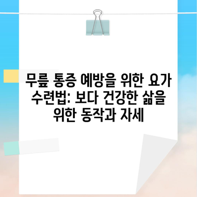 무릎 통증 예방을 위한 요가 수련법: 보다 건강한 삶을 위한 동작과 자세