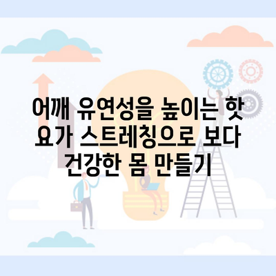 어깨 유연성을 높이는 핫 요가 스트레칭으로 보다 건강한 몸 만들기