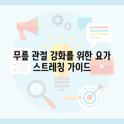 무릎 관절 강화를 위한 요가 스트레칭 가이드