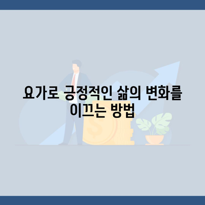 요가로 긍정적인 삶의 변화를 이끄는 방법