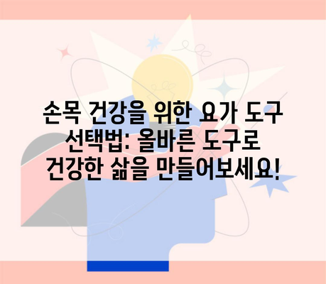 손목 건강을 위한 요가 도구 선택법: 올바른 도구로 건강한 삶을 만들어보세요!