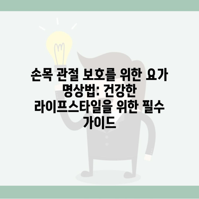 손목 관절 보호를 위한 요가 명상법: 건강한 라이프스타일을 위한 필수 가이드