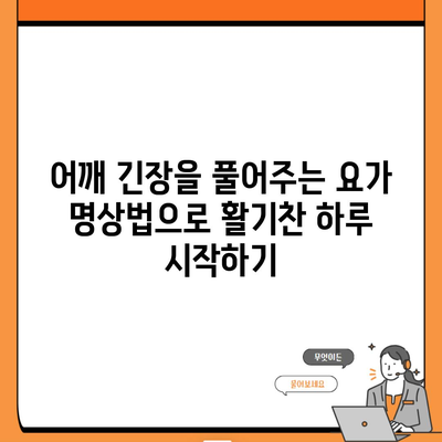 어깨 긴장을 풀어주는 요가 명상법으로 활기찬 하루 시작하기