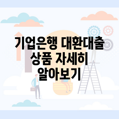 기업은행 대환대출 상품 자세히 알아보기