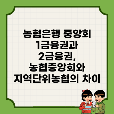 농협은행 중앙회 1금융권과 2금융권, 농협중앙회와 지역단위농협의 차이