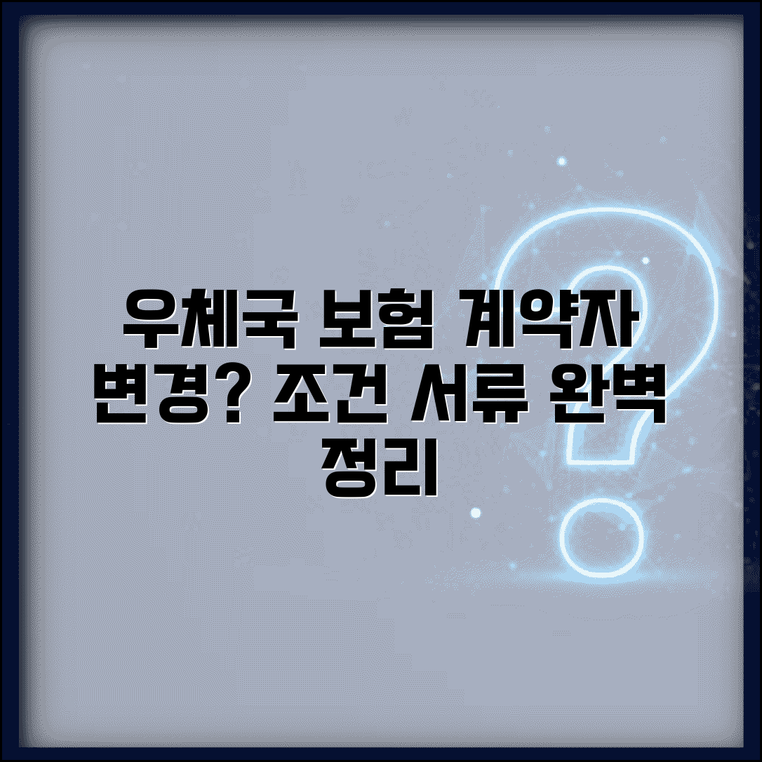 우체국 보험 계약자 변경 조건 | 언제 가능하고 어떤 서류가 필요한지