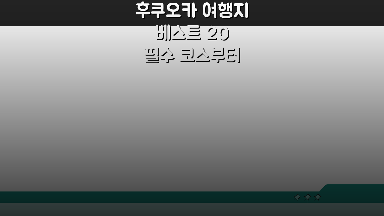 후쿠오카 여행지 베스트 20 필수 코스부터 숨은 명소까지!