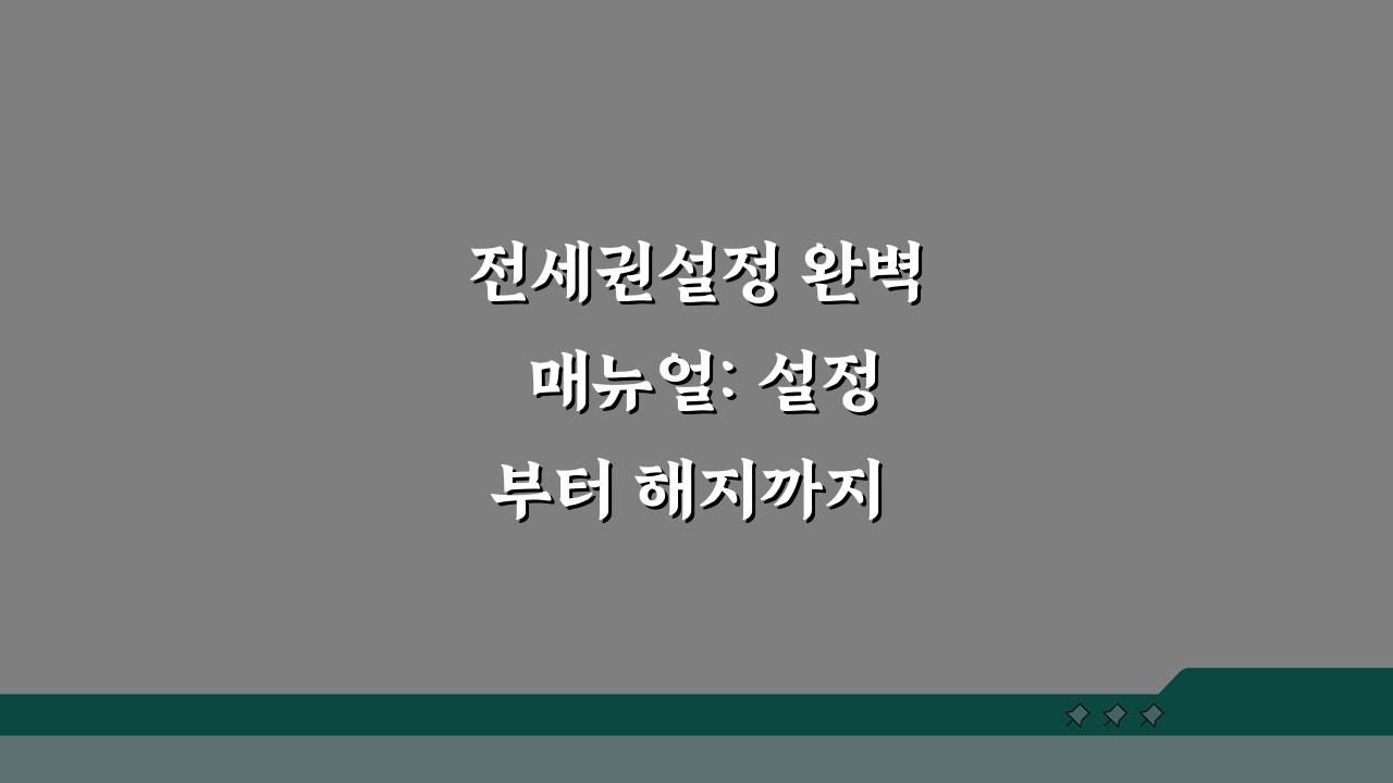 전세권설정 완벽 매뉴얼: 설정부터 해지까지 5단계 완벽 정리