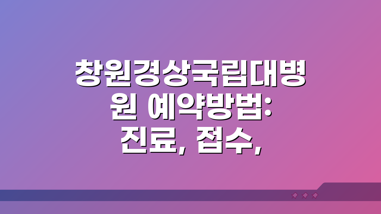 창원경상국립대병원 예약방법: 진료, 접수, 시간 총정리!