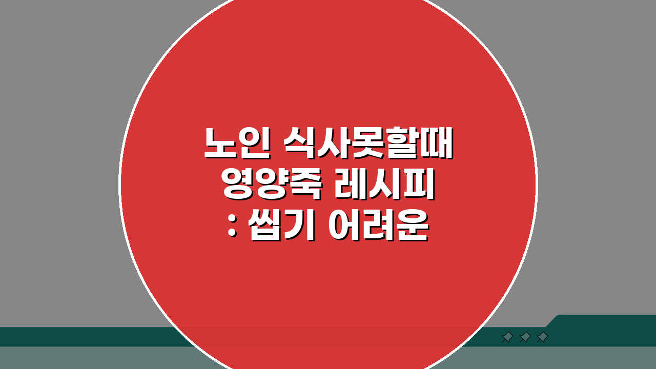 노인 식사못할때 영양죽 레시피: 씹기 어려운 어르신을 위한 부드러운 영양죽 5가지