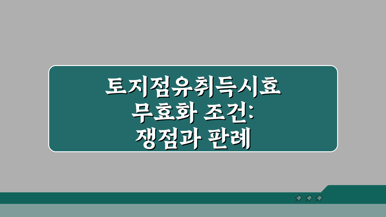 토지점유취득시효 무효화 조건: 쟁점과 판례 총정리