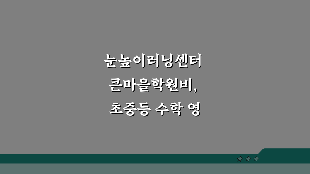눈높이러닝센터 큰마을학원비, 초중등 수학 영어 학습프로그램 5가지 비교