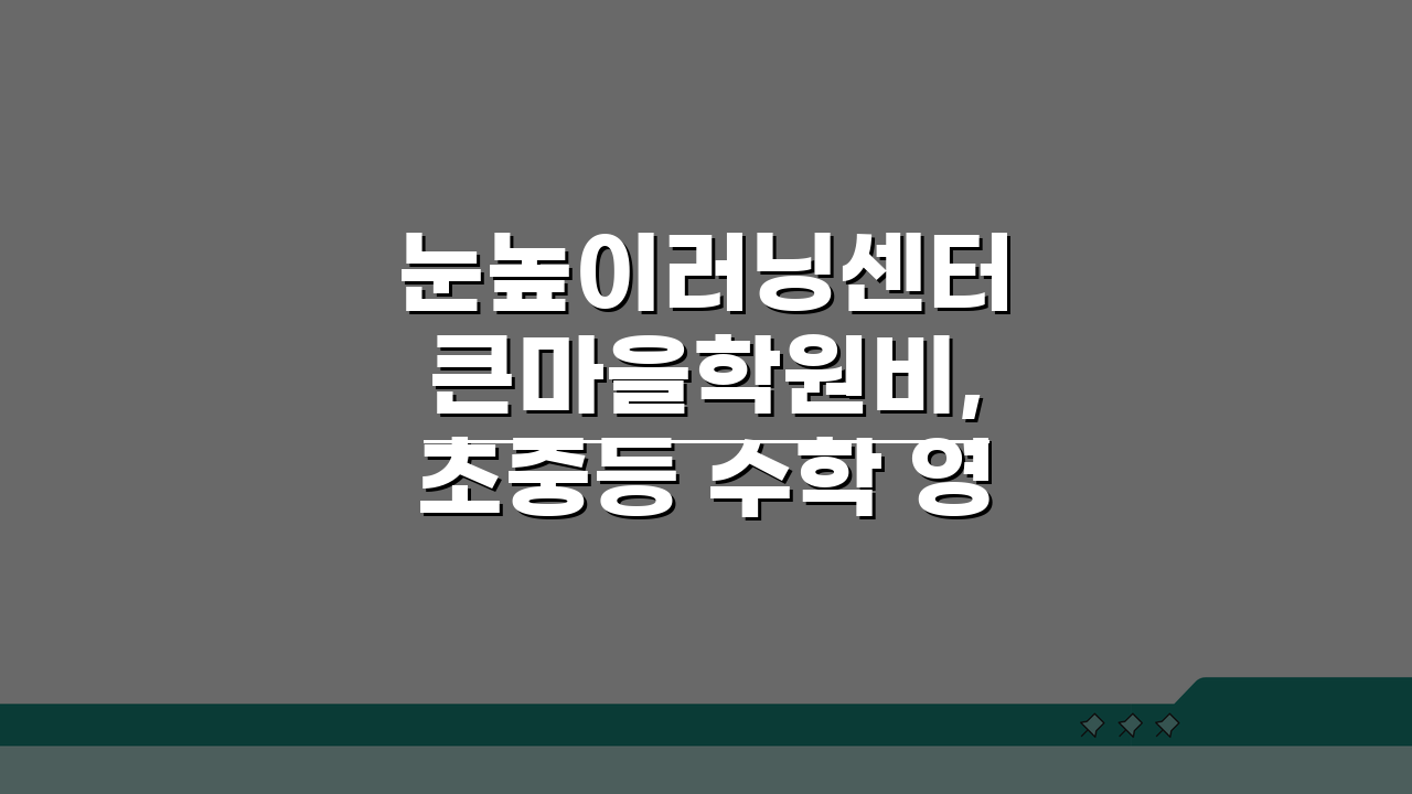 눈높이러닝센터 큰마을학원비, 초중등 수학 영어 학습프로그램 5가지 비교