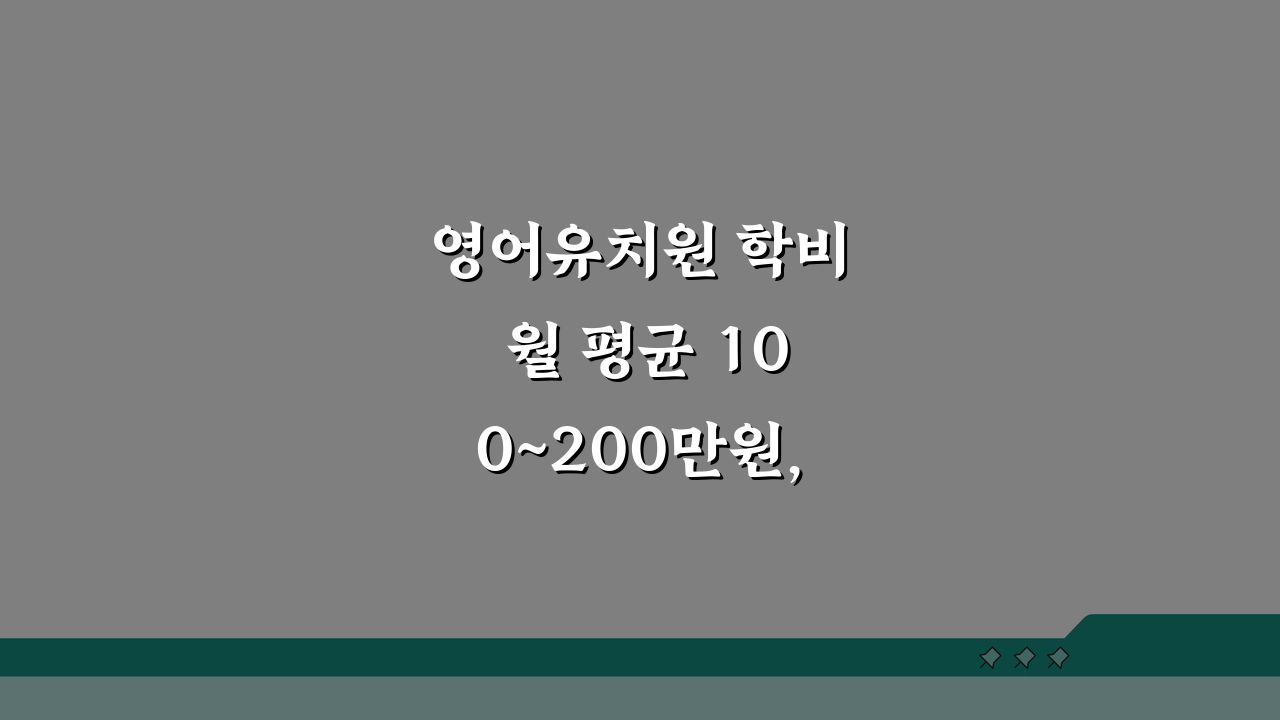 영어유치원 학비 월 평균 100~200만원, 똑똑하게 준비하는 5가지 방법