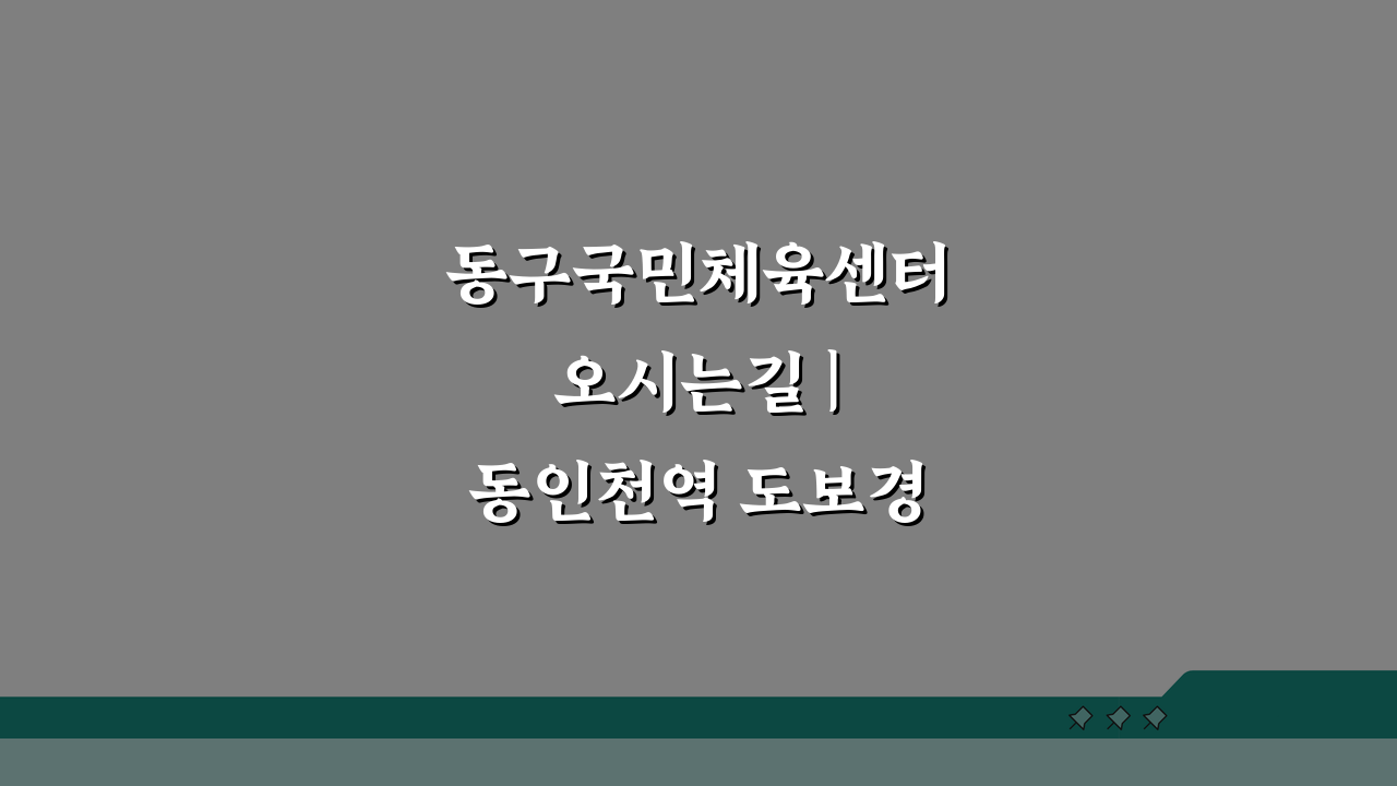 동구국민체육센터 오시는길 | 동인천역 도보경로 안내 5가지 쉬운 방법