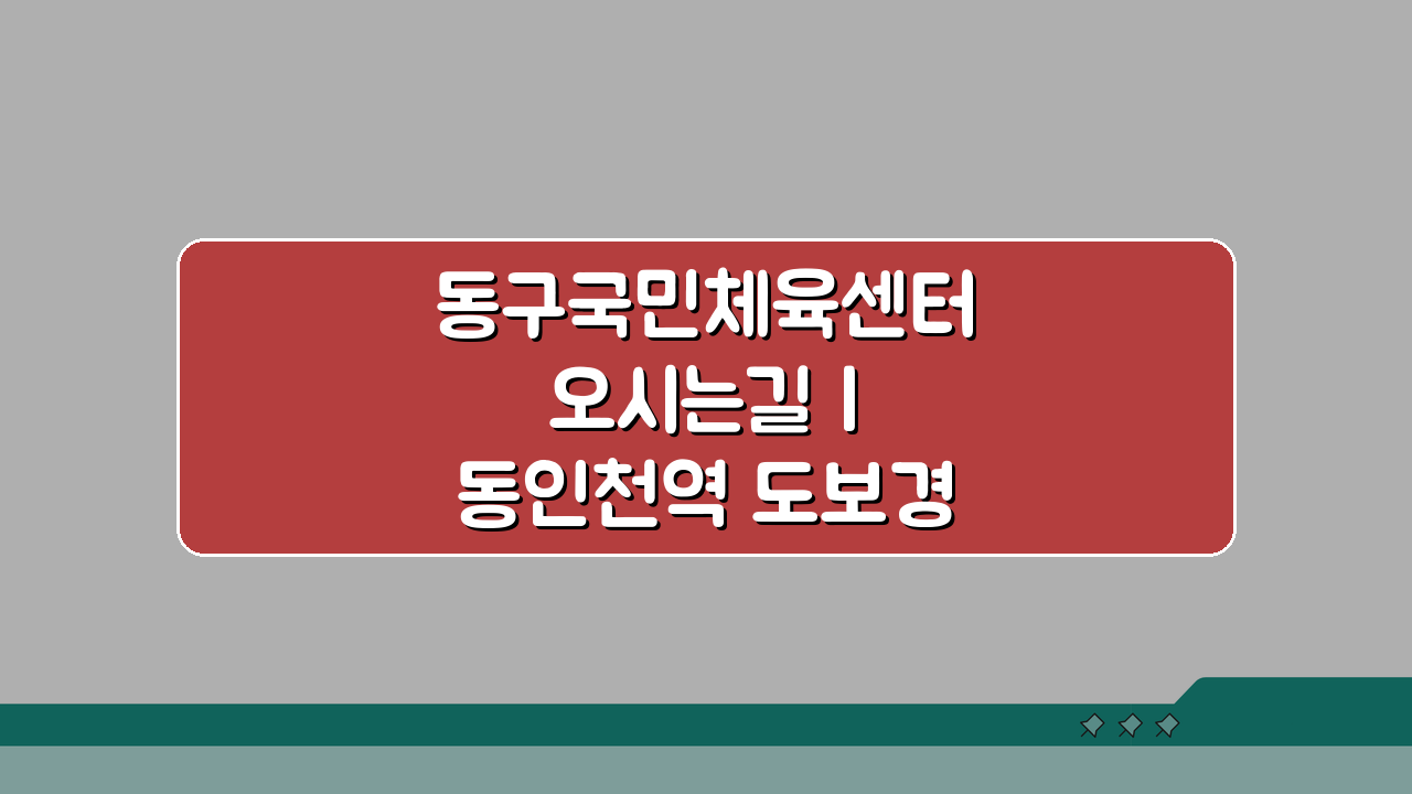 동구국민체육센터 오시는길 | 동인천역 도보경로 안내 5가지 쉬운 방법