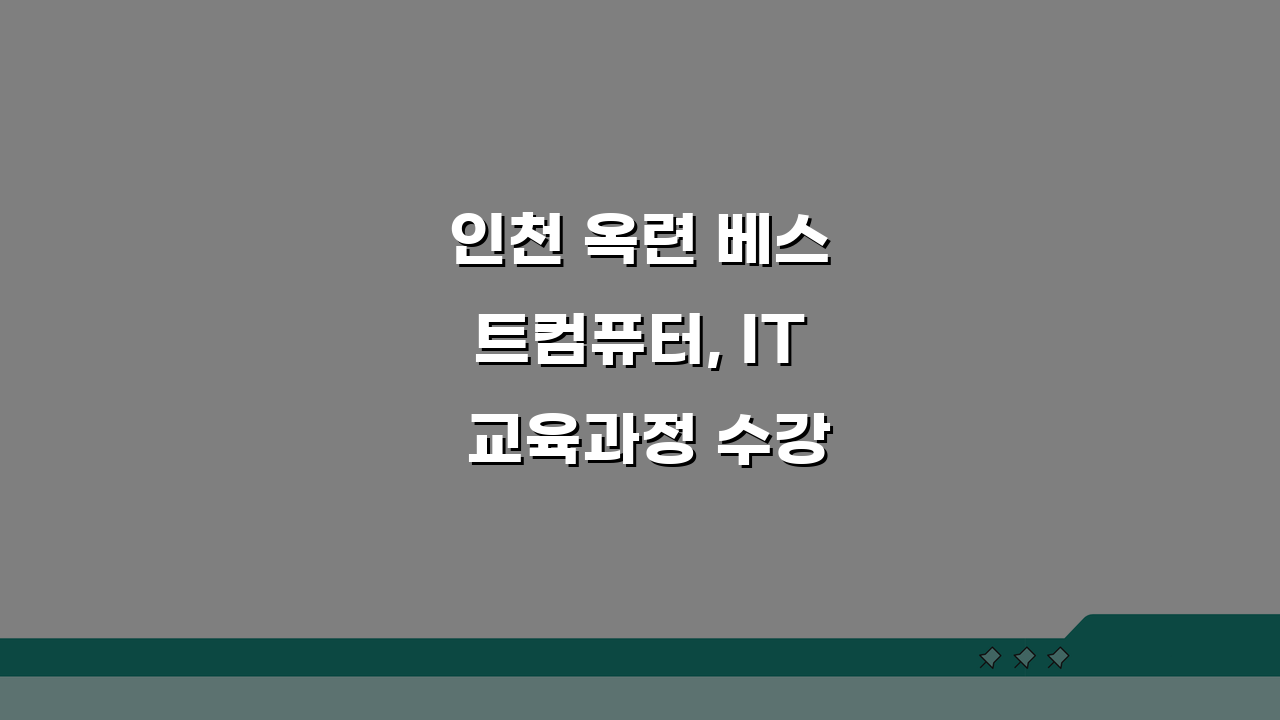 인천 옥련 베스트컴퓨터, IT 교육과정 수강료부터 취업연계까지 궁금증 해결!